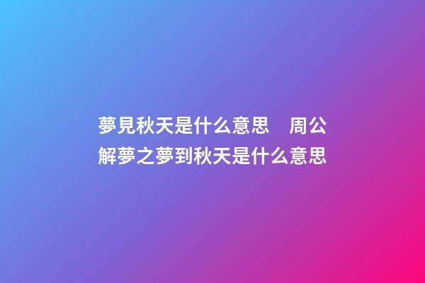 夢見秋天是什么意思　周公解夢之夢到秋天是什么意思